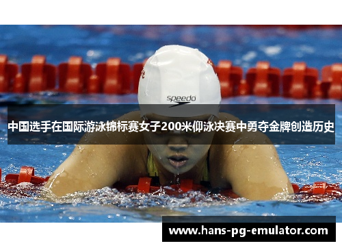 中国选手在国际游泳锦标赛女子200米仰泳决赛中勇夺金牌创造历史 中国选手在国际游泳锦标赛女子200米仰泳决赛中勇夺金牌创造历史