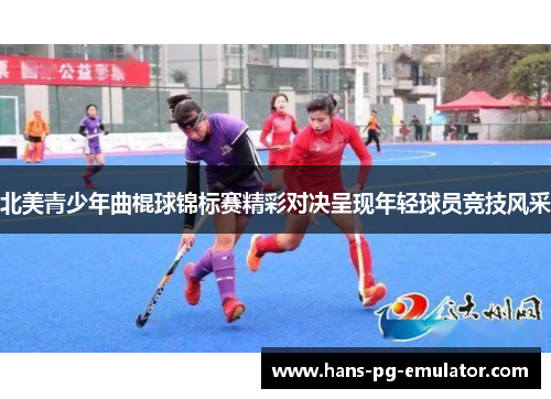 北美青少年曲棍球锦标赛精彩对决呈现年轻球员竞技风采 北美青少年曲棍球锦标赛精彩对决呈现年轻球员竞技风采