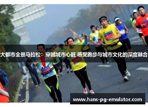 大都市全景马拉松:穿越城市心脏 感受跑步与城市文化的深度融合 大都市全景马拉松:穿越城市心脏 感受跑步与城市文化的深度融合