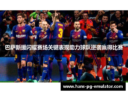 巴萨新援闪耀赛场关键表现助力球队逆袭赢得比赛 巴萨新援闪耀赛场关键表现助力球队逆袭赢得比赛