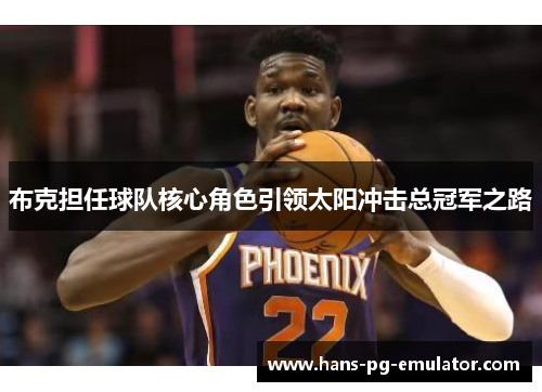 布克担任球队核心角色引领太阳冲击总冠军之路 布克担任球队核心角色引领太阳冲击总冠军之路