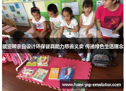 戴资颖亲自设计环保餐具助力慈善义卖 传递绿色生活理念 戴资颖亲自设计环保餐具助力慈善义卖 传递绿色生活理念