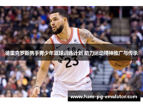 德里克罗斯携手青少年篮球训练计划 助力运动精神推广与传承 德里克罗斯携手青少年篮球训练计划 助力运动精神推广与传承