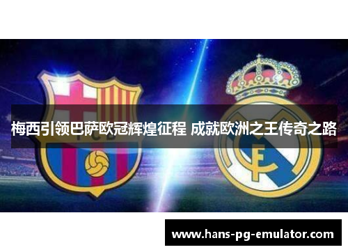 梅西引领巴萨欧冠辉煌征程 成就欧洲之王传奇之路 梅西引领巴萨欧冠辉煌征程 成就欧洲之王传奇之路