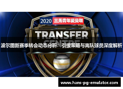 波尔图新赛季转会动态分析:引援策略与离队球员深度解析 波尔图新赛季转会动态分析:引援策略与离队球员深度解析