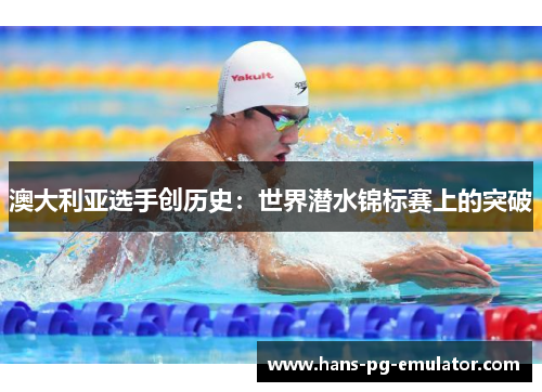 澳大利亚选手创历史:世界潜水锦标赛上的突破 澳大利亚选手创历史:世界潜水锦标赛上的突破