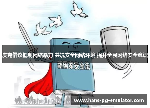 皮克倡议抵制网络暴力 共筑安全网络环境 提升全民网络安全意识 皮克倡议抵制网络暴力 共筑安全网络环境 提升全民网络安全意识