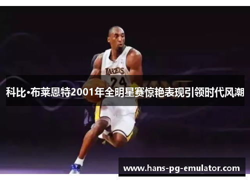 科比·布莱恩特2001年全明星赛惊艳表现引领时代风潮 科比·布莱恩特2001年全明星赛惊艳表现引领时代风潮