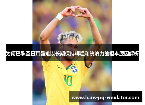 为何巴黎圣日耳曼难以长期保持辉煌和统治力的根本原因解析 为何巴黎圣日耳曼难以长期保持辉煌和统治力的根本原因解析