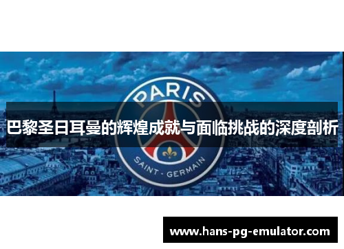 巴黎圣日耳曼的辉煌成就与面临挑战的深度剖析 巴黎圣日耳曼的辉煌成就与面临挑战的深度剖析