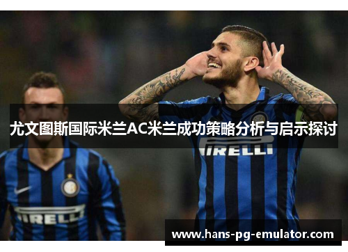 尤文图斯国际米兰AC米兰成功策略分析与启示探讨 尤文图斯国际米兰AC米兰成功策略分析与启示探讨