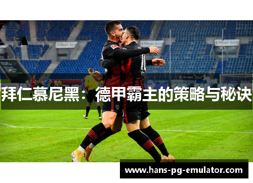 拜仁慕尼黑:德甲霸主的策略与秘诀 拜仁慕尼黑:德甲霸主的策略与秘诀