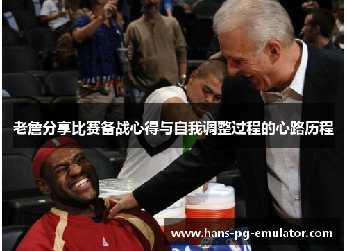 老詹分享比赛备战心得与自我调整过程的心路历程 老詹分享比赛备战心得与自我调整过程的心路历程