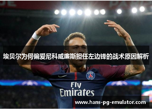 埃贝尔为何偏爱尼科威廉斯担任左边锋的战术原因解析 埃贝尔为何偏爱尼科威廉斯担任左边锋的战术原因解析