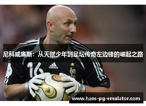 尼科威廉斯:从天赋少年到足坛传奇左边锋的崛起之路 尼科威廉斯:从天赋少年到足坛传奇左边锋的崛起之路