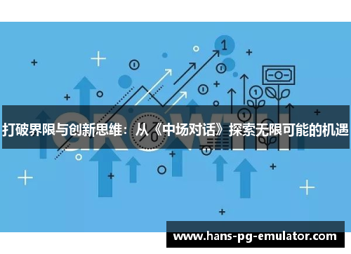 打破界限与创新思维:从《中场对话》探索无限可能的机遇 打破界限与创新思维:从《中场对话》探索无限可能的机遇