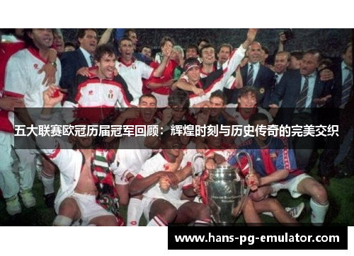 五大联赛欧冠历届冠军回顾:辉煌时刻与历史传奇的完美交织 五大联赛欧冠历届冠军回顾:辉煌时刻与历史传奇的完美交织