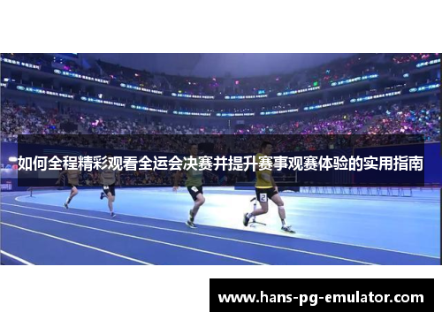 如何全程精彩观看全运会决赛并提升赛事观赛体验的实用指南 如何全程精彩观看全运会决赛并提升赛事观赛体验的实用指南