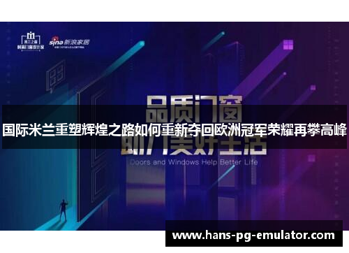 国际米兰重塑辉煌之路如何重新夺回欧洲冠军荣耀再攀高峰 国际米兰重塑辉煌之路如何重新夺回欧洲冠军荣耀再攀高峰