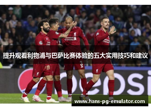 提升观看利物浦与巴萨比赛体验的五大实用技巧和建议 提升观看利物浦与巴萨比赛体验的五大实用技巧和建议