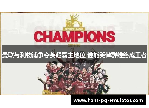 曼联与利物浦争夺英超霸主地位 谁能笑傲群雄终成王者 曼联与利物浦争夺英超霸主地位 谁能笑傲群雄终成王者