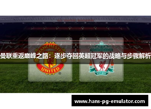 曼联重返巅峰之路:逐步夺回英超冠军的战略与步骤解析 曼联重返巅峰之路:逐步夺回英超冠军的战略与步骤解析