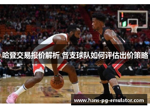 哈登交易报价解析 各支球队如何评估出价策略 哈登交易报价解析 各支球队如何评估出价策略