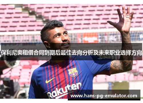 保利尼奥租借合同到期后最佳去向分析及未来职业选择方向 保利尼奥租借合同到期后最佳去向分析及未来职业选择方向