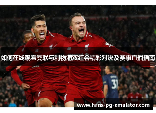 如何在线观看曼联与利物浦双红会精彩对决及赛事直播指南 如何在线观看曼联与利物浦双红会精彩对决及赛事直播指南