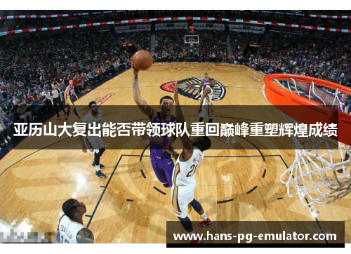 亚历山大复出能否带领球队重回巅峰重塑辉煌成绩 亚历山大复出能否带领球队重回巅峰重塑辉煌成绩