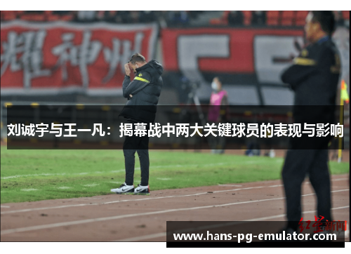 刘诚宇与王一凡:揭幕战中两大关键球员的表现与影响 刘诚宇与王一凡:揭幕战中两大关键球员的表现与影响