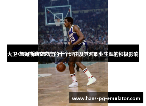 大卫·詹姆斯勤奋态度的十个理由及其对职业生涯的积极影响 大卫·詹姆斯勤奋态度的十个理由及其对职业生涯的积极影响