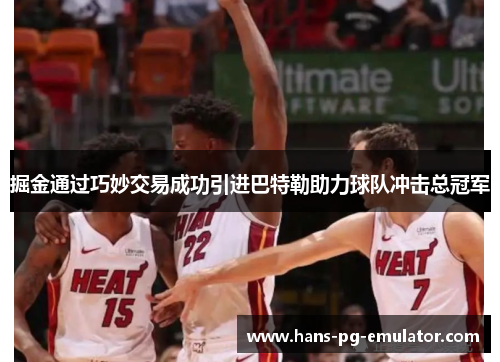 掘金通过巧妙交易成功引进巴特勒助力球队冲击总冠军 掘金通过巧妙交易成功引进巴特勒助力球队冲击总冠军