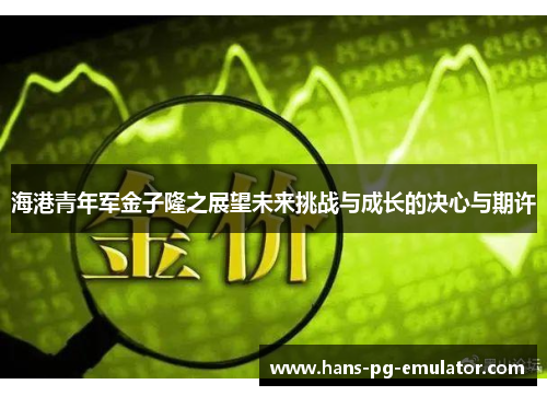 海港青年军金子隆之展望未来挑战与成长的决心与期许 海港青年军金子隆之展望未来挑战与成长的决心与期许