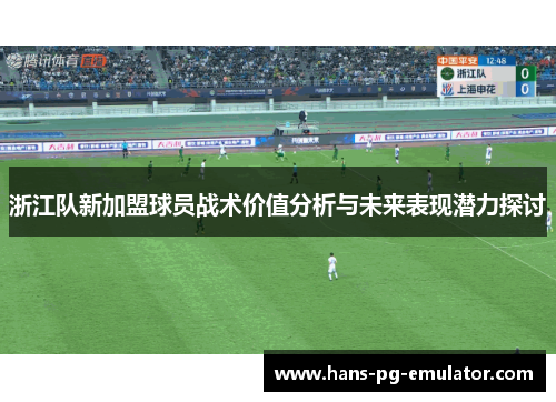 浙江队新加盟球员战术价值分析与未来表现潜力探讨 浙江队新加盟球员战术价值分析与未来表现潜力探讨