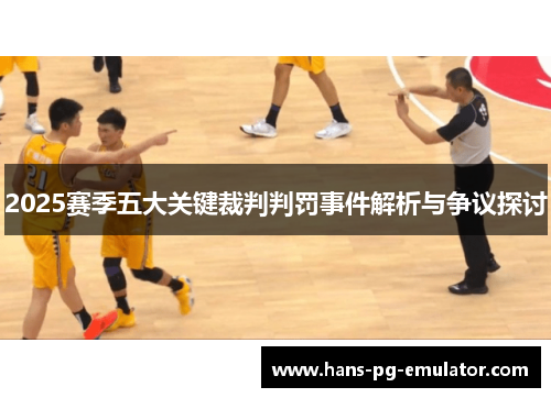 2025赛季五大关键裁判判罚事件解析与争议探讨 2025赛季五大关键裁判判罚事件解析与争议探讨