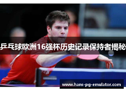 乒乓球欧洲16强杯历史记录保持者揭秘 乒乓球欧洲16强杯历史记录保持者揭秘