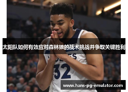 太阳队如何有效应对森林狼的战术挑战并争取关键胜利 太阳队如何有效应对森林狼的战术挑战并争取关键胜利