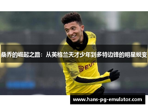 桑乔的崛起之路:从英格兰天才少年到多特边锋的明星蜕变 桑乔的崛起之路:从英格兰天才少年到多特边锋的明星蜕变