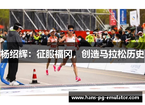 杨绍辉:征服福冈,创造马拉松历史 杨绍辉:征服福冈,创造马拉松历史