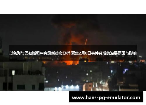 以色列与巴勒斯坦冲突最新动态分析 聚焦2月8日事件背后的深层原因与影响 以色列与巴勒斯坦冲突最新动态分析 聚焦2月8日事件背后的深层原因与影响