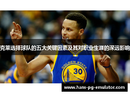 克莱选择球队的五大关键因素及其对职业生涯的深远影响 克莱选择球队的五大关键因素及其对职业生涯的深远影响