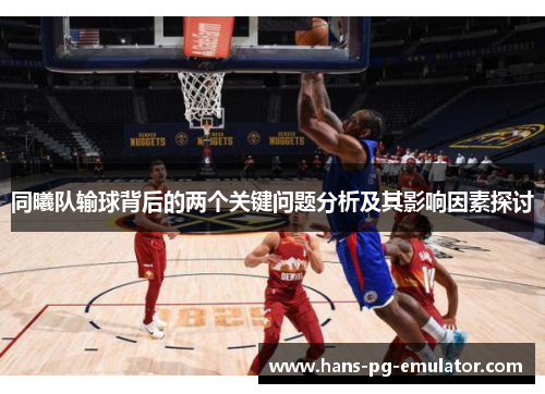 同曦队输球背后的两个关键问题分析及其影响因素探讨 同曦队输球背后的两个关键问题分析及其影响因素探讨
