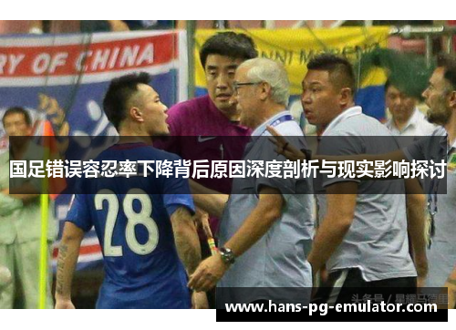 国足错误容忍率下降背后原因深度剖析与现实影响探讨 国足错误容忍率下降背后原因深度剖析与现实影响探讨