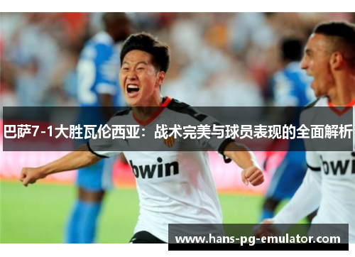 巴萨7-1大胜瓦伦西亚:战术完美与球员表现的全面解析 巴萨7-1大胜瓦伦西亚:战术完美与球员表现的全面解析