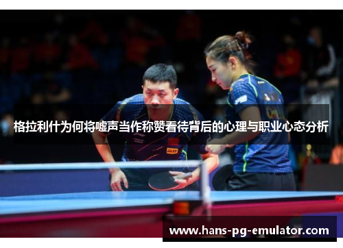 格拉利什为何将嘘声当作称赞看待背后的心理与职业心态分析 格拉利什为何将嘘声当作称赞看待背后的心理与职业心态分析