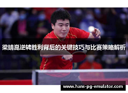 梁靖崑逆转胜利背后的关键技巧与比赛策略解析 梁靖崑逆转胜利背后的关键技巧与比赛策略解析