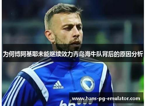 为何博阿基耶未能继续效力青岛海牛队背后的原因分析 为何博阿基耶未能继续效力青岛海牛队背后的原因分析