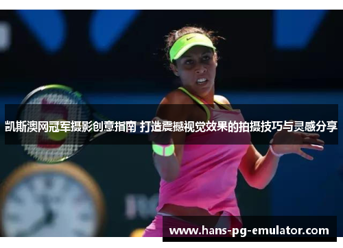 凯斯澳网冠军摄影创意指南 打造震撼视觉效果的拍摄技巧与灵感分享 凯斯澳网冠军摄影创意指南 打造震撼视觉效果的拍摄技巧与灵感分享