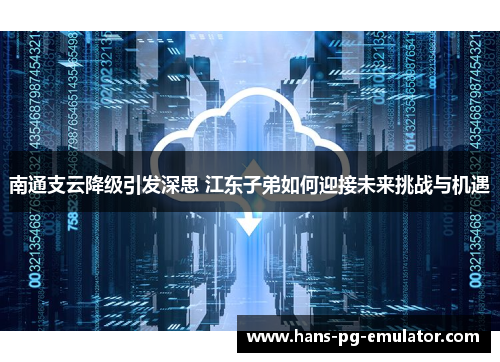 南通支云降级引发深思 江东子弟如何迎接未来挑战与机遇 南通支云降级引发深思 江东子弟如何迎接未来挑战与机遇